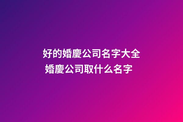 好的婚慶公司名字大全 婚慶公司取什么名字-第1張-公司起名-玄機(jī)派